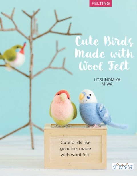 Cute Birds to Make with Needle Felting - 35 Clearly Explained Projects with Step by Step Instructions