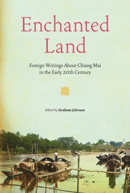 Enchanted Land - Foreign Writings About Chiang Mai in the Early 20th Century