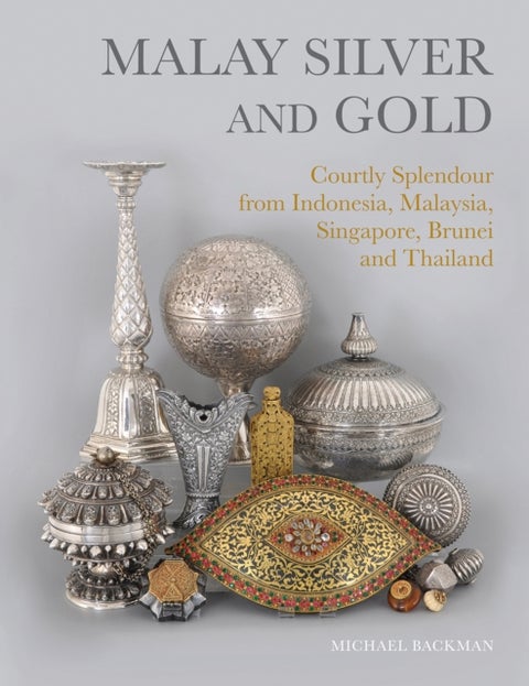 Malay Silver and Gold - Courtly Splendour from Indonesia, Malaysia, Singapore, Brunei and Thailand