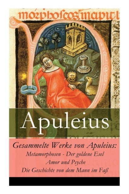 Gesammelte Werke von Apuleius - Metamorphosen - Der goldene Esel + Amor und Psyche + Die Geschichte von dem Mann im Fa