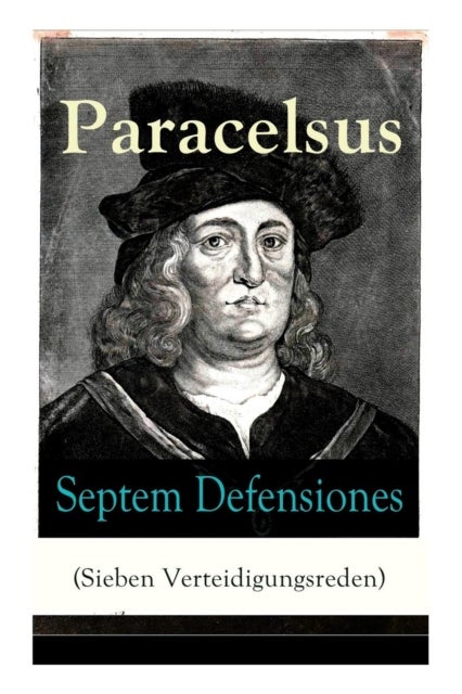 Septem Defensiones (Sieben Verteidigungsreden) - Paracelsus entgegentritt den Vorw rfen seiner Gegner gegen Ende seines Lebens: Die Verantwortung be