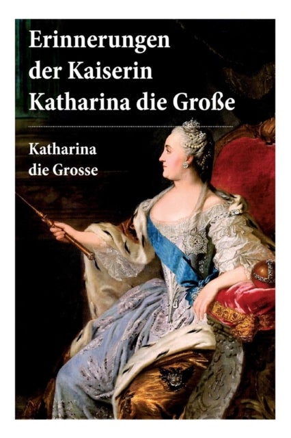 Erinnerungen der Kaiserin Katharina die Gro e - Autobiografie: Erinnerungen der Kaiserin Katharina II. Von ihr selbst verfasst
