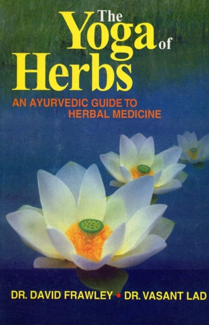 The Yoga of Herbs - An Ayurvedic Guide to Herbal Medicine