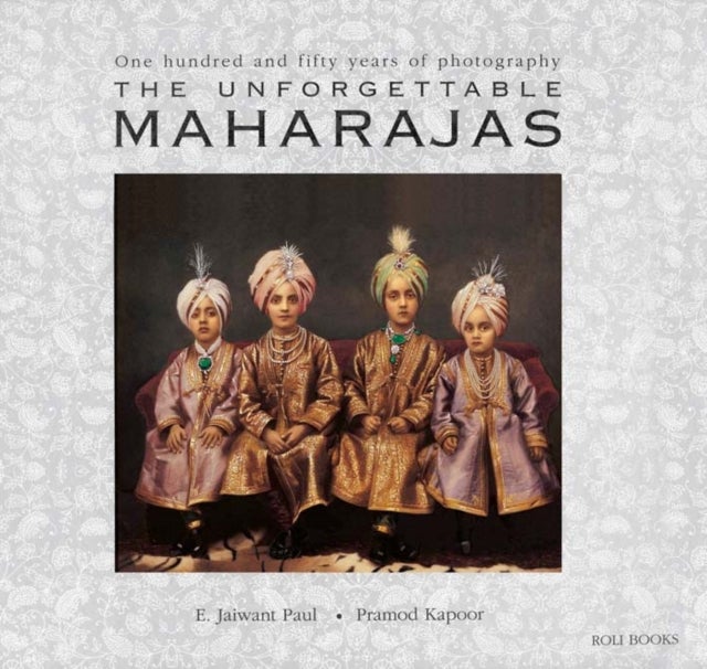The Unforgettable Maharajas - One Hundred and Seventy-Five Years of Photography