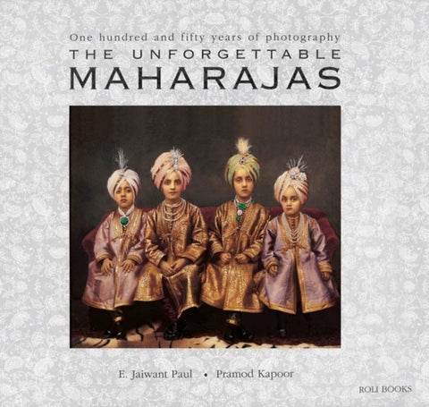The Unforgettable Maharajas - One Hundred and Seventy-Five Years of Photography