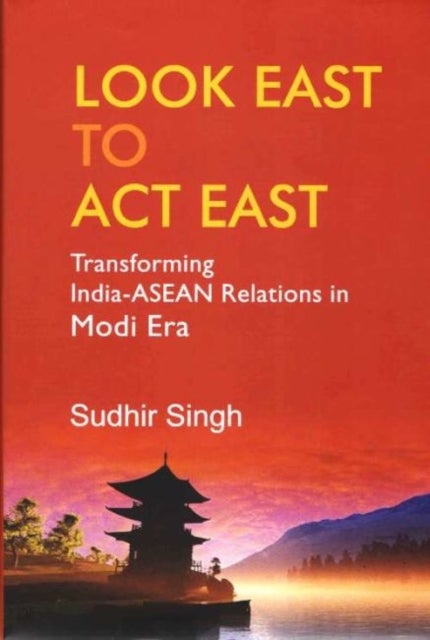Look East to Act East - Transforming India-ASEAN Relations in Modi Era
