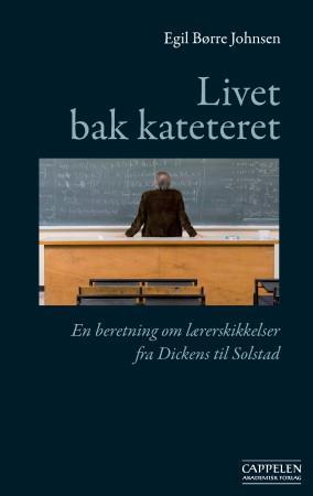 Livet bak kateteret - en beretning om lærerskikkelser fra Dickens til Solstad