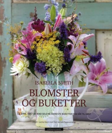 Blomster og buketter - så, dyrk, høst og bind selv de vakreste buketter fra vår til høst