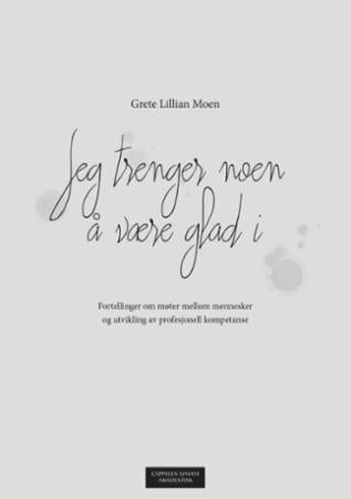 Jeg trenger noen å være glad i - fortellinger om møter mellom mennesker og utvikling av profesjonell kompetanse