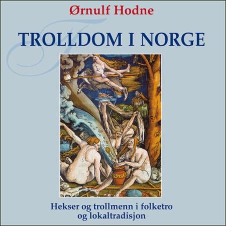 Trolldom i Norge - hekser og trollmenn i folketro og lokaltradisjon