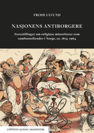 Nasjonens antiborgere - forestillinger om religiøse minoriteter som samfunnsfiender i Norge, ca. 1814-1964