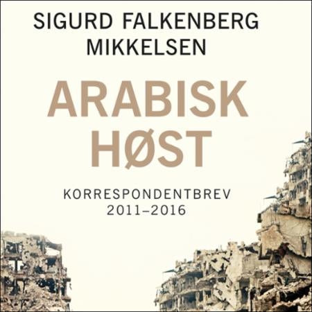 Arabisk høst - korrespondentbrev 2011-2016