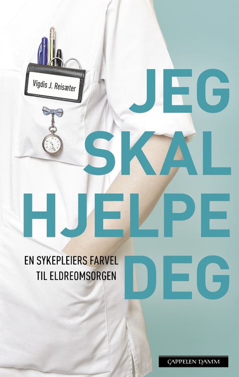 Jeg skal hjelpe deg - en sykepleiers farvel til eldreomsorgen