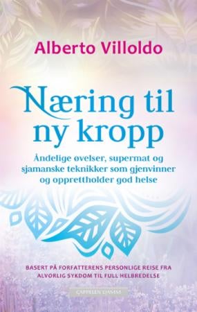 Næring til ny kropp - åndelige øvelser, supermat og sjamanske teknikker som gjenvinner og opprettholder god helse