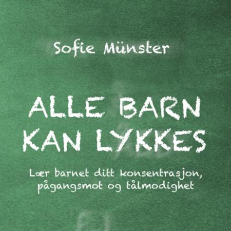 Alle barn kan lykkes - lær barnet ditt konsentrasjon, pågangsmot og tålmodighet