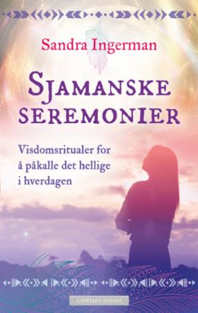 Sjamanske seremonier - visdomsritualer for å påkalle det hellige i hverdagen