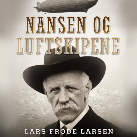 Nansen og luftskipene - historien om Fridtjof Nansen og Aeroarctic og den planlagte nordpolsferden med Graf Zeppelin