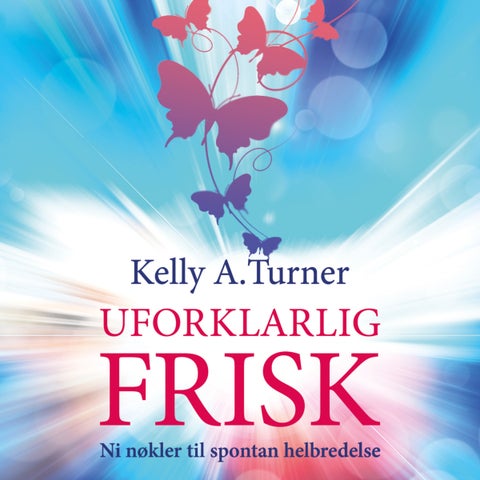 Uforklarlig frisk - ni nøkler til spontan helbredelse