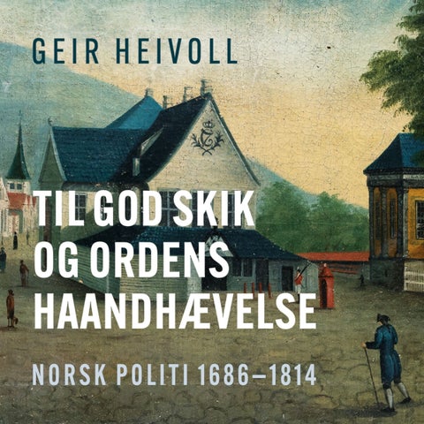 Til god skik og ordens haandhævelse - norsk politi 1686¿1814