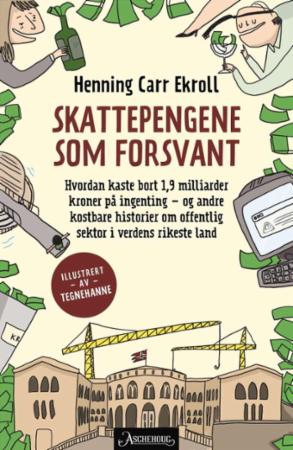 Skattepengene som forsvant - hvordan kaste bort 1,9 milliarder kroner på ingenting - og andre kostbare historier om offentlig sek