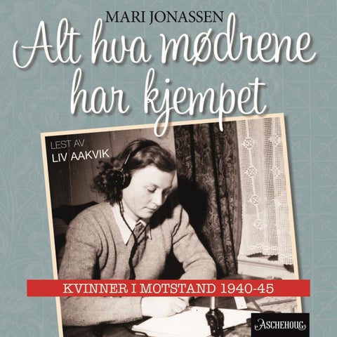 Alt hva mødrene har kjempet - kvinner i motstand 1940-1945