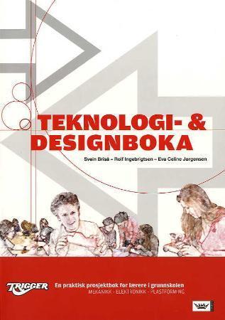 Teknologi- og designboka - trigger : en praktisk prosjektbok for lærere i grunnskolen : mekanikk - elektronikk - plastforming