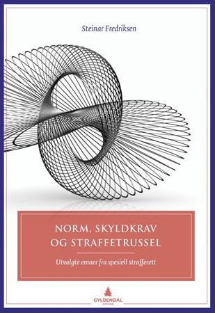 Norm, skyldkrav og straffetrussel - utvalgte emner fra spesiell strafferett