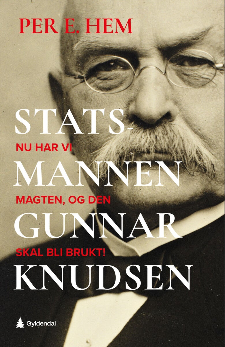 Statsmannen Gunnar Knudsen - nu har vi magten, og den skal bli brukt!