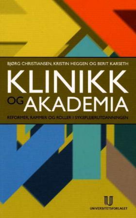 Klinikk og akademia - reformer, rammer og roller i sykepleierutdanningen