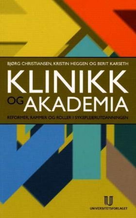Klinikk og akademia - reformer, rammer og roller i sykepleierutdanningen