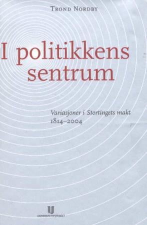 I politikkens sentrum - variasjoner i Stortingets makt : 1814-2004