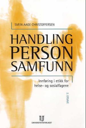 Handling, person, samfunn - innføring i etikk for helse- og sosialfagene