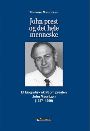 John prest og det hele menneske - et biografisk skrift om presten John Mauritzen (1927-1990)
