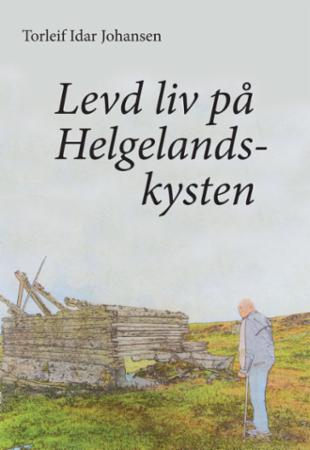 Levd liv på Helgelandskysten - historier fra og refleksjoner om overgang fra gammel til ny tid