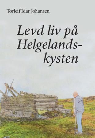 Levd liv på Helgelandskysten - historier fra og refleksjoner om overgang fra gammel til ny tid