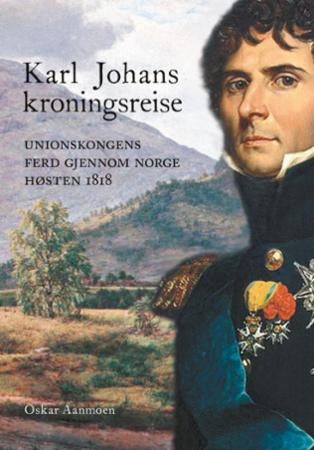 Karl Johans kroningsreise - unionskongens ferd gjennom Norge høsten 1818