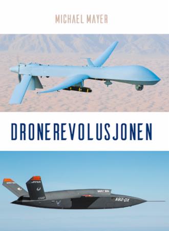 Dronerevolusjonen - historien bak USAs fjernstyrte krigføring og hvordan fremtidens autonome droner vil påvirke Norge