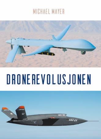 Dronerevolusjonen - historien bak USAs fjernstyrte krigføring og hvordan fremtidens autonome droner vil påvirke Norge