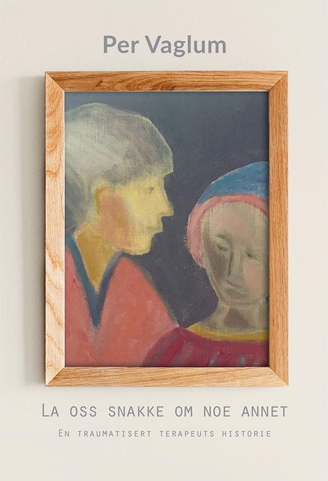 La oss snakke om noe annet - en traumatisert terapeuts historie : roman