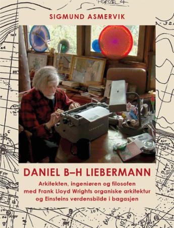 Daniel B-H Liebermann - arkitekten, ingeniøren og filosofen med Frank Lloyd Wrights Taliesin og Einsteins verdensbilde i bag
