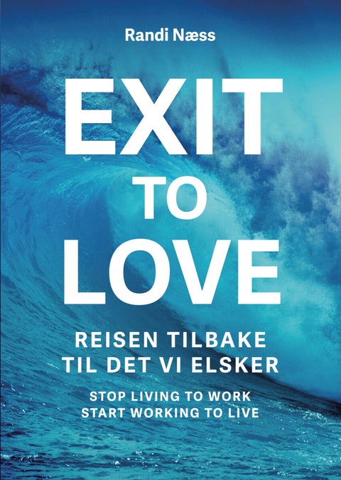 Exit to love - reisen tilbake til det vi elsker : stop living to work, start working to live