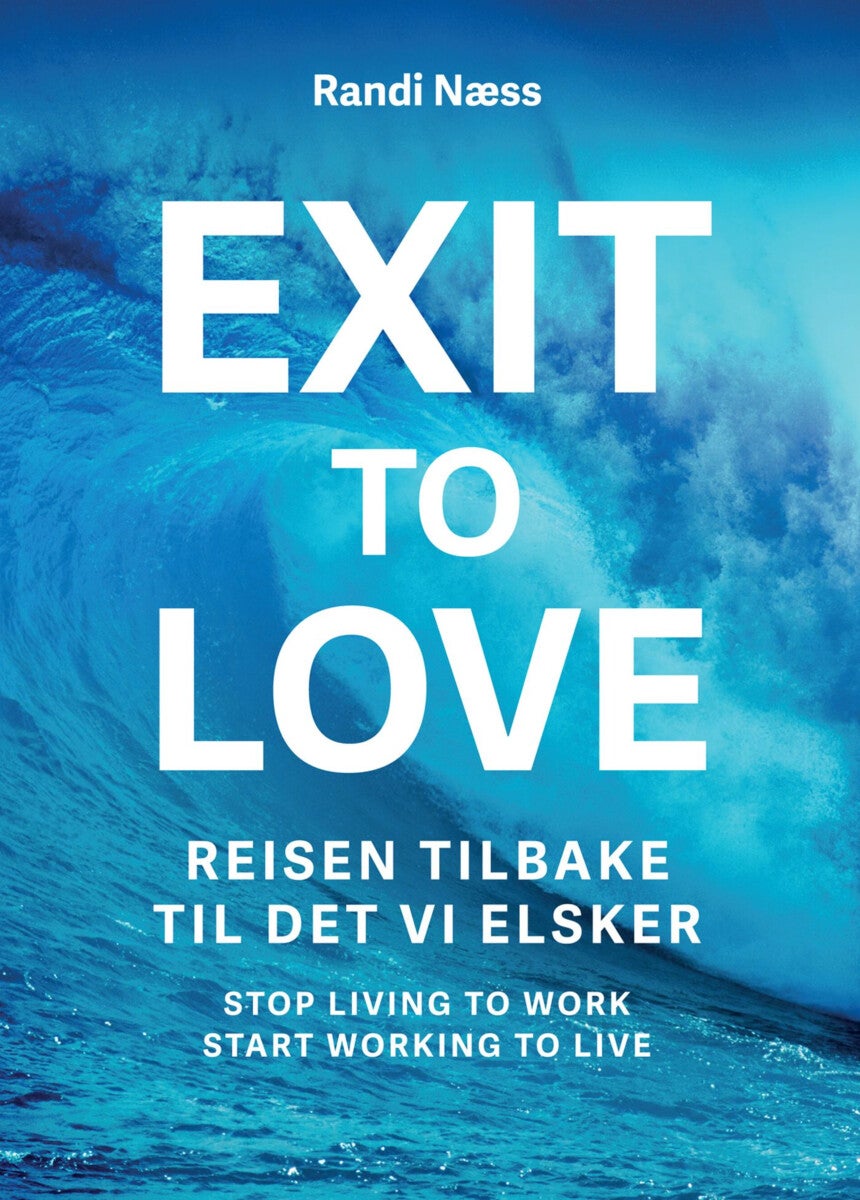 Exit to love - reisen tilbake til det vi elsker : stop living to work, start working to live