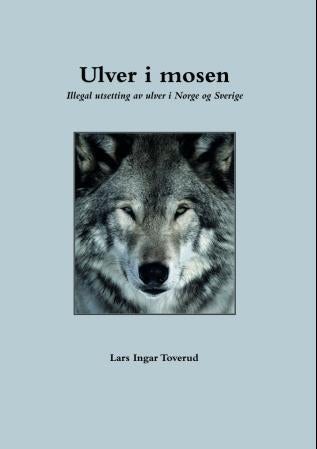 Ulver i mosen - illegal utsetting av ulver i Norge og Sverige