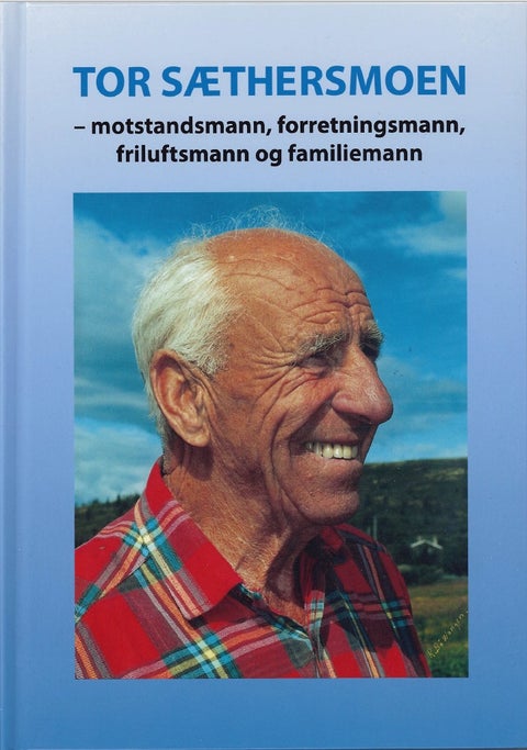 Tor Sæthersmoen - Motstandsmann, forretningsmann, friluftsmann og familiemann