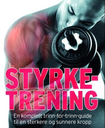 Styrketrening - en komplett trinn-for-trinn-guide til en sterkere og sunnere kropp