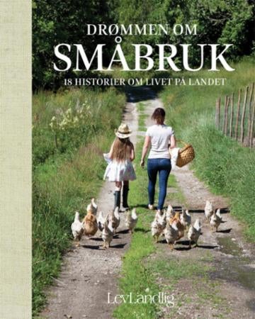 Drømmen om småbruk - 18 historier om livet på landet