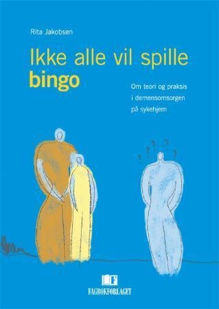 Ikke alle vil spille bingo - om teori og praksis i demensomsorgen på sykehjem