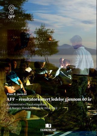 AFF - resultatorientert ledelse gjennom 60 år - Administrativt forskningsfond ved Norges Handelshøyskole 1952-2012