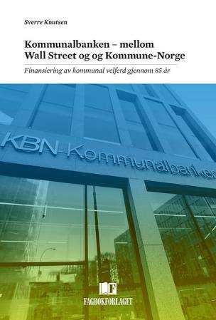 Kommunalbanken - mellom Wall Street og kommune-Norge - finansiering av kommunal velferd gjennom 85 år