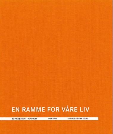 En ramme for våre liv - 60 prosjekter i Trondheim 1984-2014, Skibnes arkitekter AS